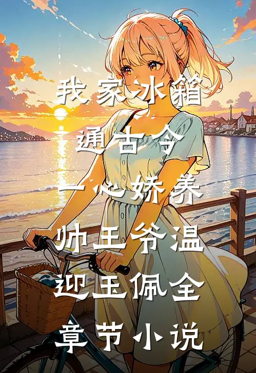 我家冰箱通古今，一心娇养帅王爷温迎玉佩全章节小说