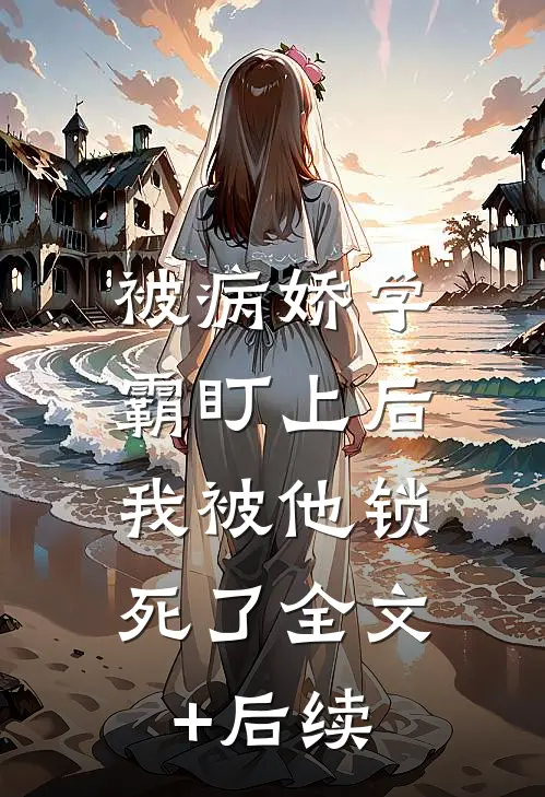 被病娇学霸盯上后，我被他锁死了全文+后续