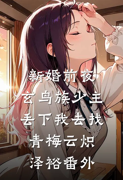 新婚前夜，玄鸟族少主丢下我去找青梅云炽泽裕番外