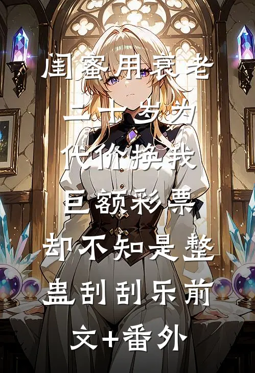 闺蜜用衰老二十岁为代价换我巨额彩票，却不知是整蛊刮刮乐前文+番外