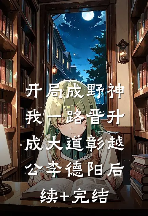 开局成野神，我一路晋升成大道彰越公李德阳后续+完结