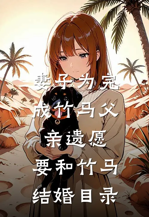 妻子为完成竹马父亲遗愿，要和竹马结婚目录