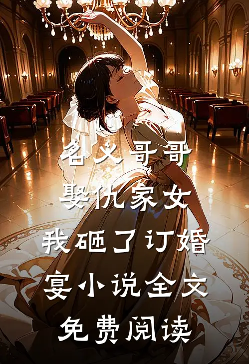 名义哥哥娶仇家女，我砸了订婚宴小说全文免费阅读