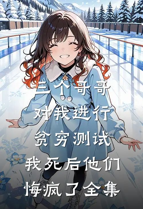 三个哥哥对我进行贫穷测试，我死后他们悔疯了全集