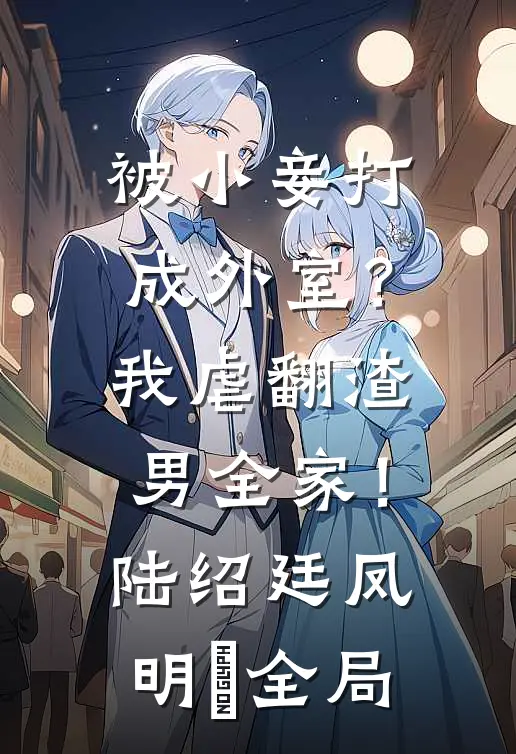 被小妾打成外室？我虐翻渣男全家！陆绍廷凤明玥全局