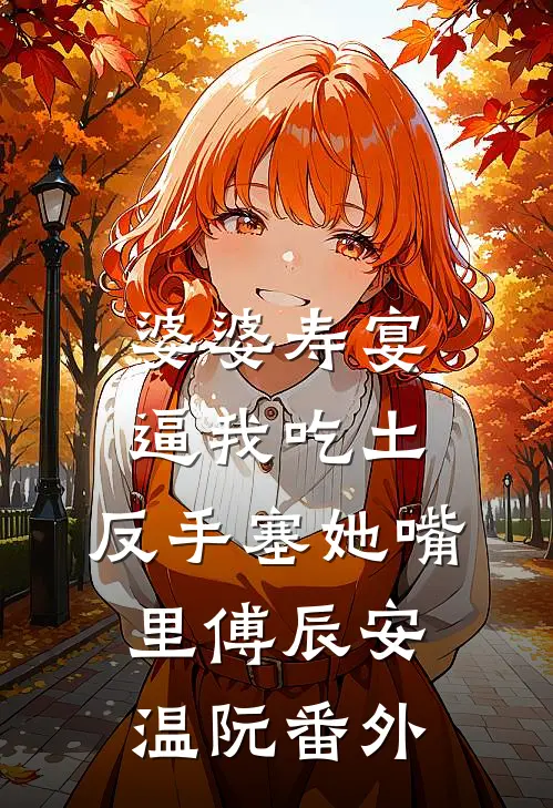 婆婆寿宴逼我吃土，反手塞她嘴里傅辰安温阮番外