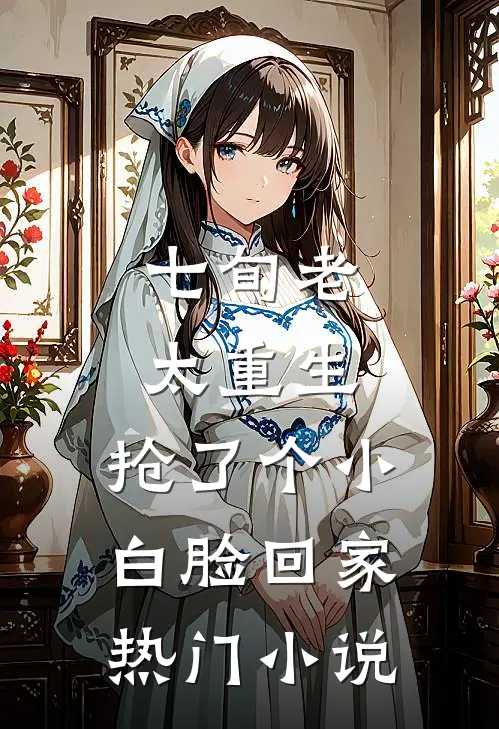 七旬老太重生，抢了个小白脸回家热门小说