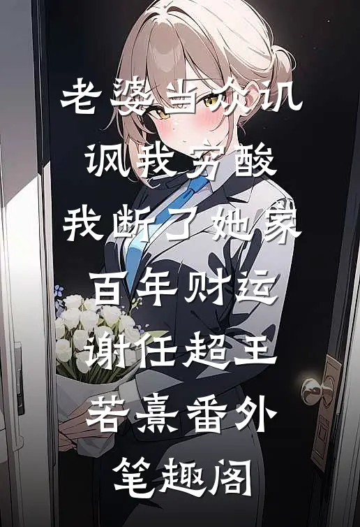 老婆当众讥讽我穷酸，我断了她家百年财运：谢任超王若熹番外笔趣阁