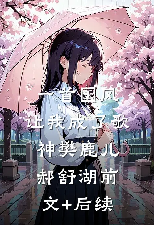 一首国风，让我成了歌神樊鹿儿郝舒湖前文+后续