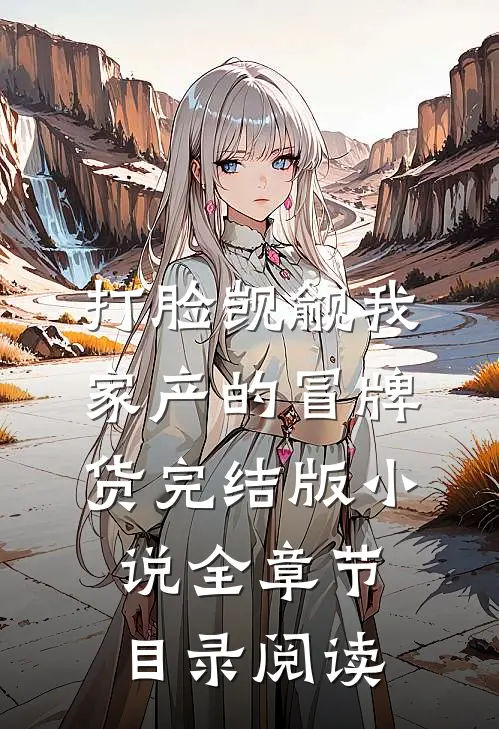 打脸觊觎我家产的冒牌货完结版小说全章节目录阅读