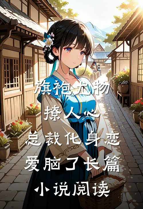 旗袍尤物撩人心，总裁化身恋爱脑了长篇小说阅读