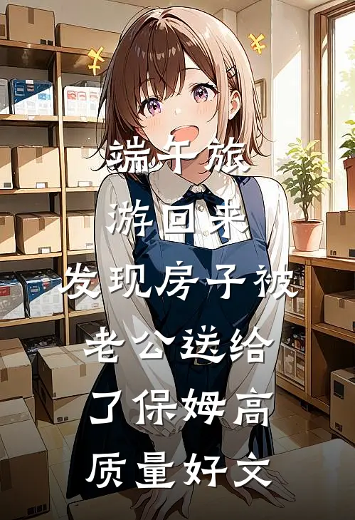 端午旅游回来，发现房子被老公送给了保姆高质量好文