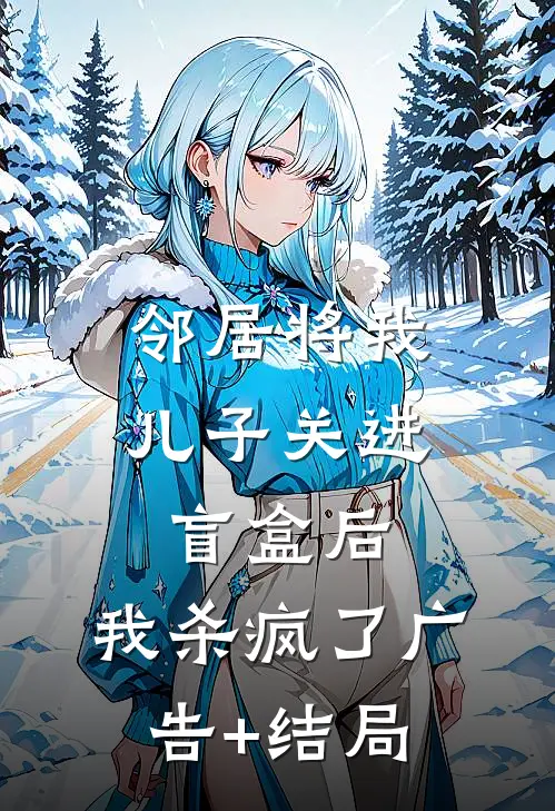 邻居将我儿子关进盲盒后，我杀疯了广告+结局