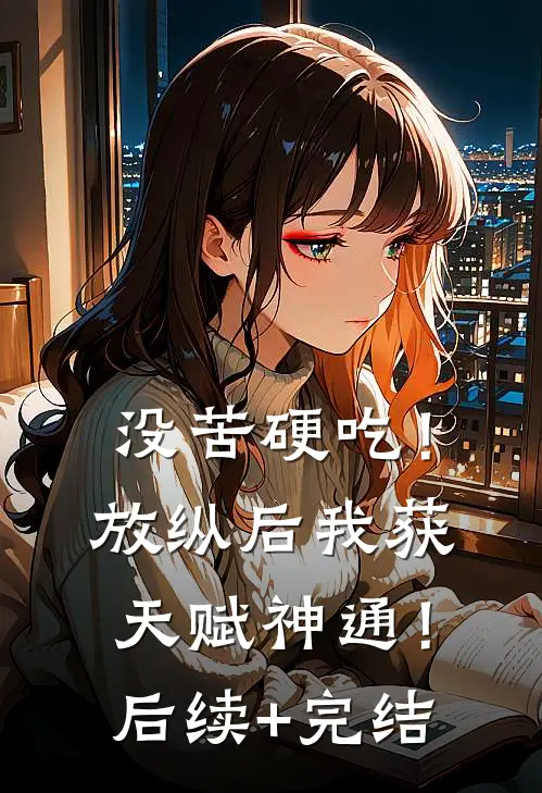 没苦硬吃！放纵后我获天赋神通！后续+完结