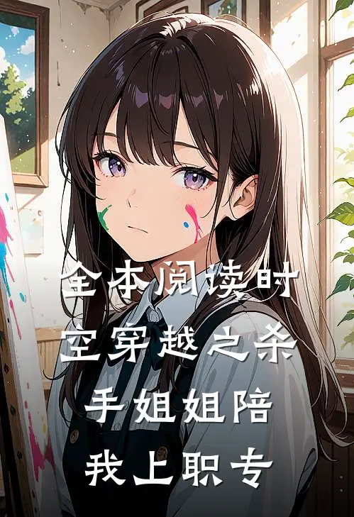 全本阅读时空穿越之杀手姐姐陪我上职专