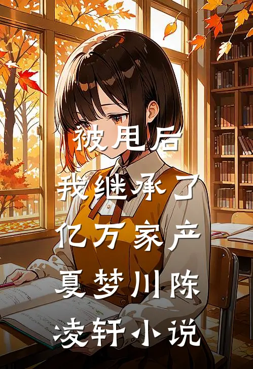被甩后，我继承了亿万家产夏梦川陈凌轩小说
