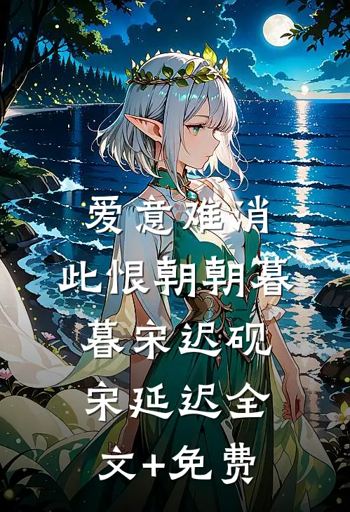 爱意难消，此恨朝朝暮暮宋迟砚宋延迟全文+免费