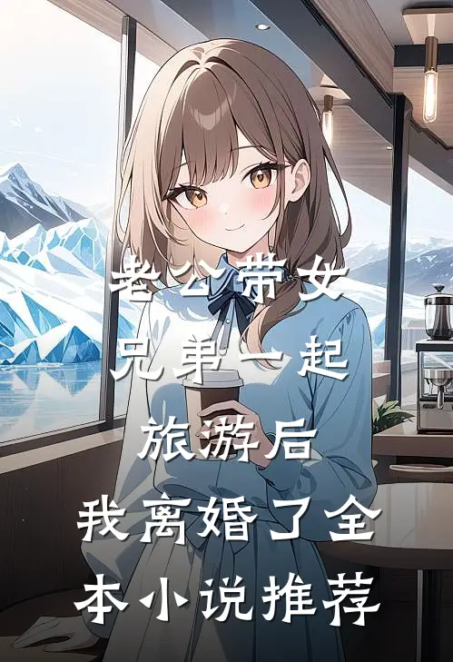老公带女兄弟一起旅游后，我离婚了全本小说推荐