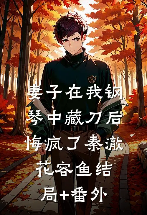 妻子在我钢琴中藏刀后，悔疯了秦澈花容鱼结局+番外