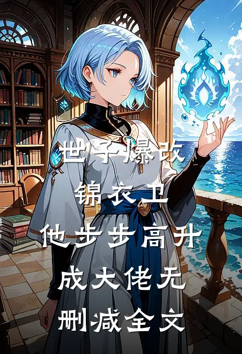 世子爆改锦衣卫，他步步高升成大佬无删减全文