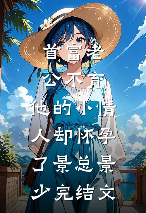 首富老公不育，他的小情人却怀孕了景总景少完结文