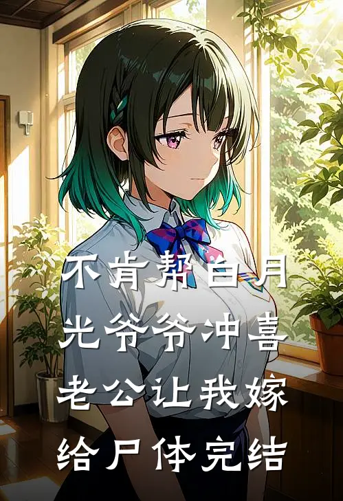 不肯帮白月光爷爷冲喜，老公让我嫁给尸体完结