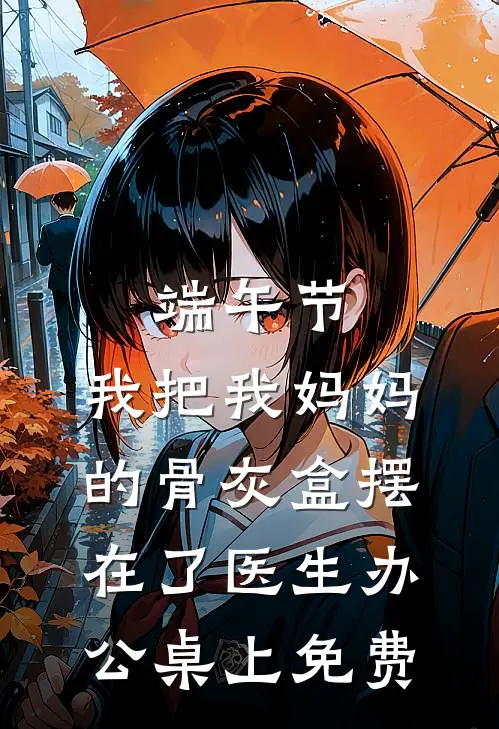 端午节，我把我妈妈的骨灰盒摆在了医生办公桌上免费