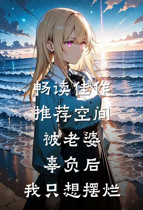 畅读佳作推荐空间：被老婆辜负后，我只想摆烂