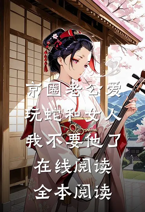 京圈老公爱玩蛇和女人，我不要他了在线阅读全本阅读