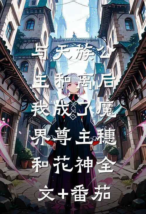 与天族公主和离后，我成了魔界尊主穗和花神全文+番茄