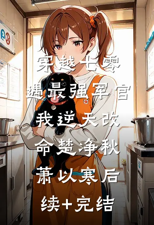 穿越七零，遇最强军官我逆天改命楚净秋萧以寒后续+完结