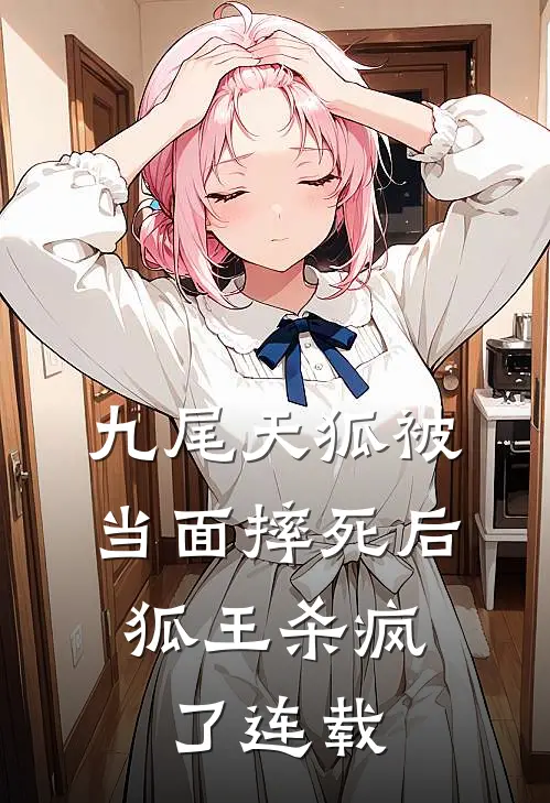 九尾天狐被当面摔死后，狐王杀疯了连载