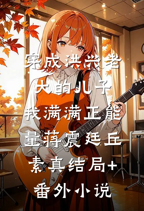 穿成洪兴老大的儿子，我满满正能量蒋震廷丘素真结局+番外小说