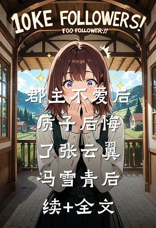 郡主不爱后，质子后悔了张云翼冯雪青后续+全文
