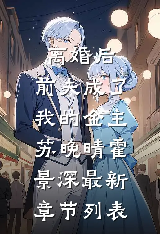 离婚后，前夫成了我的金主苏晚晴霍景深最新章节列表