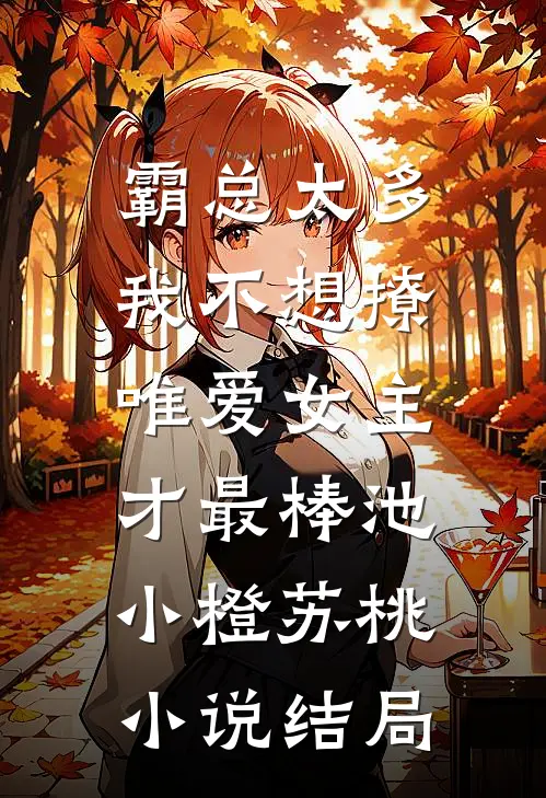 霸总太多我不想撩，唯爱女主才最棒池小橙苏桃小说结局