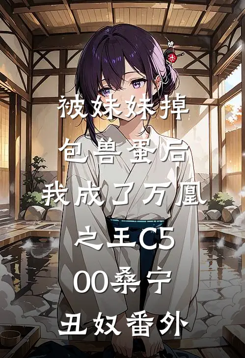 被妹妹掉包兽蛋后，我成了万凰之王C500桑宁丑奴番外