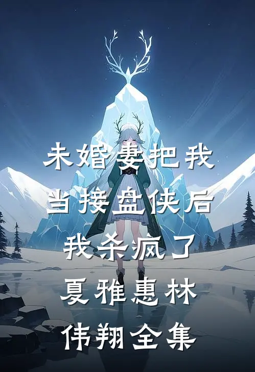 未婚妻把我当接盘侠后，我杀疯了夏雅惠林伟翔全集