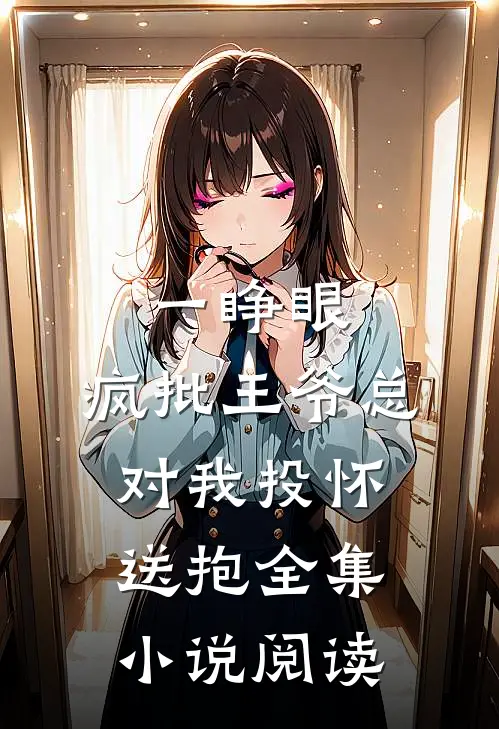 一睁眼，疯批王爷总对我投怀送抱全集小说阅读