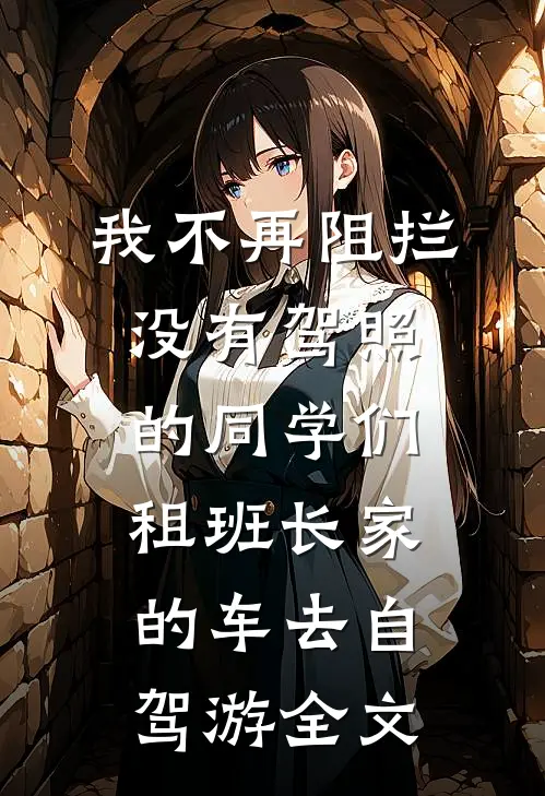 我不再阻拦没有驾照的同学们租班长家的车去自驾游全文