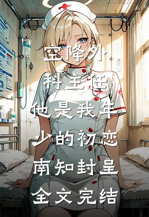 空降外科主任,他是我年少的初恋南知封呈全文完结