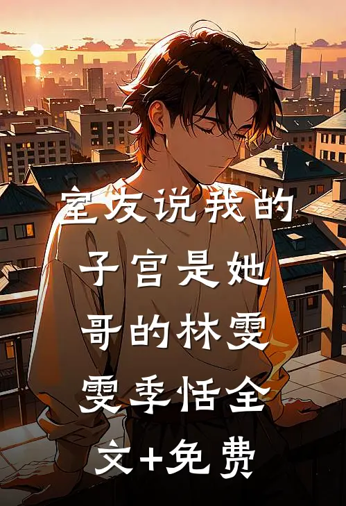 室友说我的子宫是她哥的林雯雯季恬全文+免费