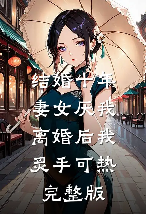 结婚十年，妻女厌我，离婚后我炙手可热完整版