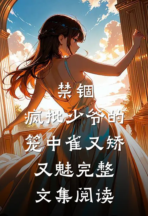 禁锢：疯批少爷的笼中雀又矫又魅完整文集阅读