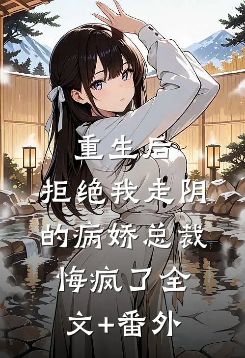 重生后，拒绝我走阴的病娇总裁悔疯了全文+番外