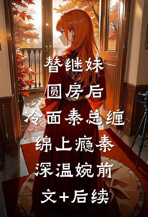 替继妹圆房后，冷面秦总缠绵上瘾秦深温婉前文+后续