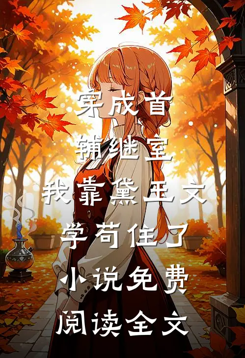 穿成首辅继室，我靠黛玉文学苟住了小说免费阅读全文