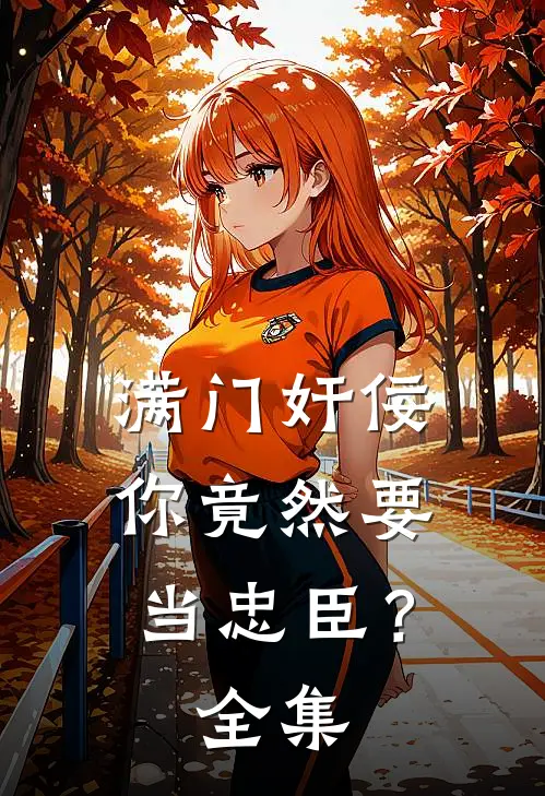 满门奸佞，你竟然要当忠臣？全集