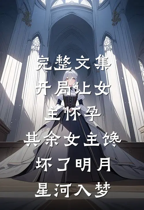 完整文集开局让女主怀孕,其余女主馋坏了 明月星河入梦