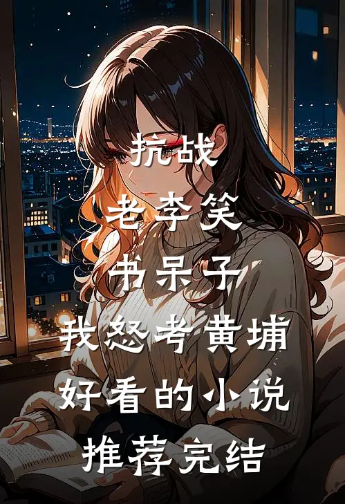 抗战：老李笑书呆子，我怒考黄埔好看的小说推荐完结
